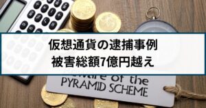 【仮想通貨の逮捕事例】被害総額7億円越えのマルチ商法グループ逮捕