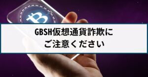 【注意喚起】GBSHという仮想通貨取引所のご利用にはご注意ください