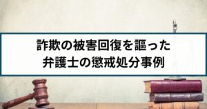 【弁護士の懲戒処分事例】ロマンス詐欺の被害回復をめぐり誇大広告