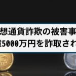 【仮想通貨詐欺の被害事例】70代の男性が2億5000万円を詐取される