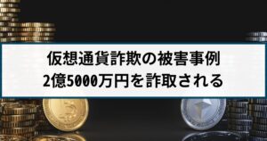 【仮想通貨詐欺の被害事例】70代の男性が2億5000万円を詐取される