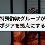カンボジアで特殊詐欺グループが次々摘発！事例をもとに詳しく解説