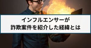 インフルエンサーが詐欺案件を紹介して大炎上!その経緯や手口とは