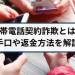 携帯電話契約詐欺の手口や返金方法は?詐欺返金110番が徹底解説