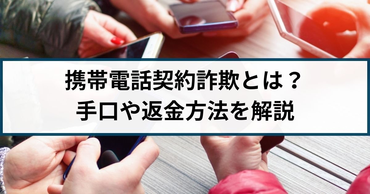 携帯電話契約詐欺の手口や返金方法は？詐欺返金110番が徹底解説