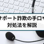 サポート詐欺の警告画面の消し方は?対処法や手口を徹底解説