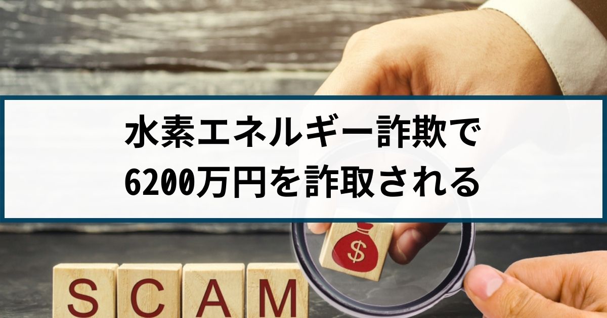 【水素エネルギー詐欺】70代男性が1か月足らずで6200万円詐取される