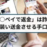 「○○ペイで返金します」は詐欺!返金するふりをして送金させる手口とは