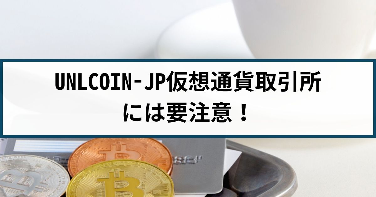 UNLCOIN-JP仮想通貨取引所には要注意！その手口や返金方法を解説