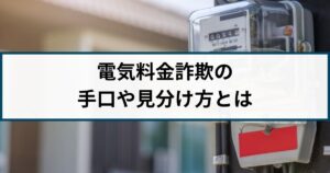 急増している電気料金詐欺には要注意!手口や見分け方を解説