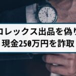 【オークション詐欺の逮捕事例】ロレックスを出品すると偽り現金詐取