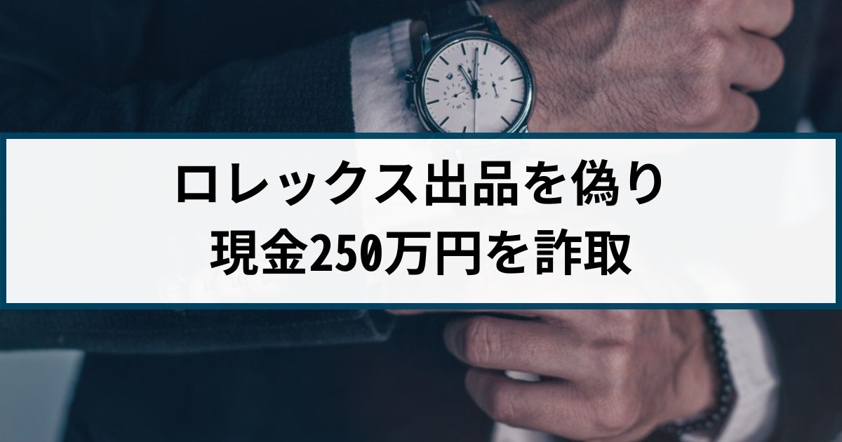 【オークション詐欺の逮捕事例】ロレックスを出品すると偽り現金詐取