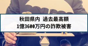 【秋田県内過去最高額】60代女性が1億3600万円の投資詐欺被害