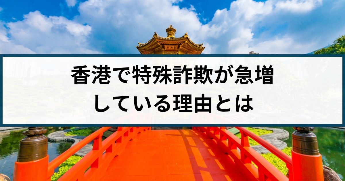 香港で振り込め詐欺をはじめとする特殊詐欺が急増している理由を解説