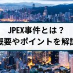 香港で発生した仮想通貨詐欺JPEX事件とは?概要やポイントを徹底解説