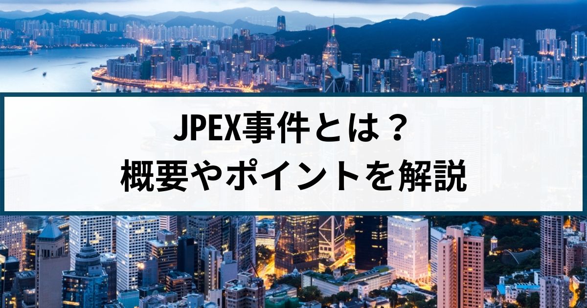 香港で発生した仮想通貨詐欺JPEX事件とは？概要やポイントを徹底解説