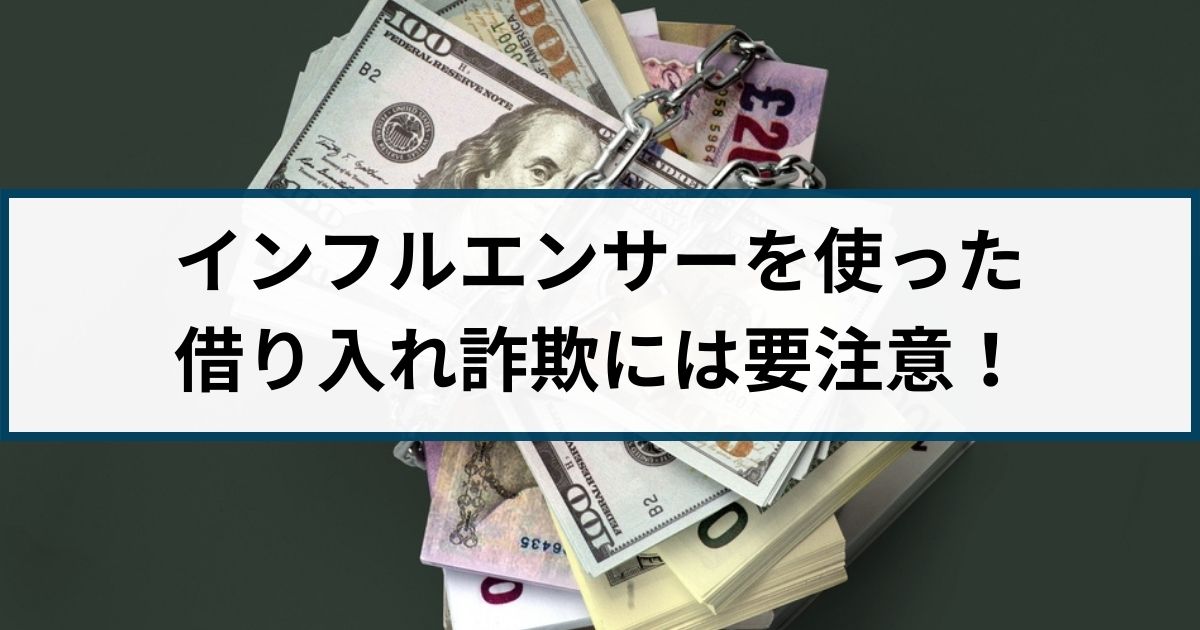 インフルエンサーを使った借り入れ詐欺が急増！逮捕事例や手口を解説