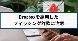 Dropboxを悪用したビジネスメール詐欺とは?手口や対策を徹底解説