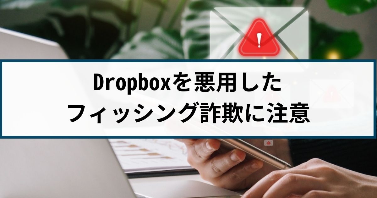 Dropboxを悪用したビジネスメール詐欺とは？手口や対策を徹底解説