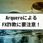 ArqueroによるFX詐欺には要注意!その理由や手口を徹底解説