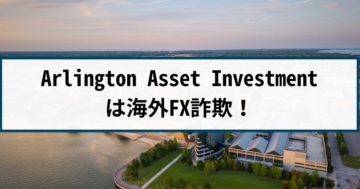 Arlington Asset Investmentは海外FX詐欺！その理由や手口を解説
