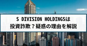 S DIVISION HOLDINGSの投資詐欺疑惑とは?金融庁から業務停止命令?