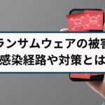 ランサムウェアの被害が急拡大!感染経路から対策まで解説