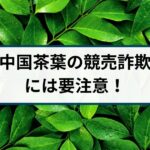 プーアル茶などの中国茶の競売を謳った詐欺に要注意!手口を徹底解説