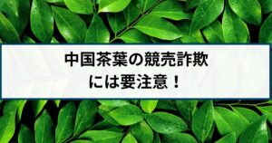 プーアル茶などの中国茶の競売を謳った詐欺に要注意!手口を徹底解説