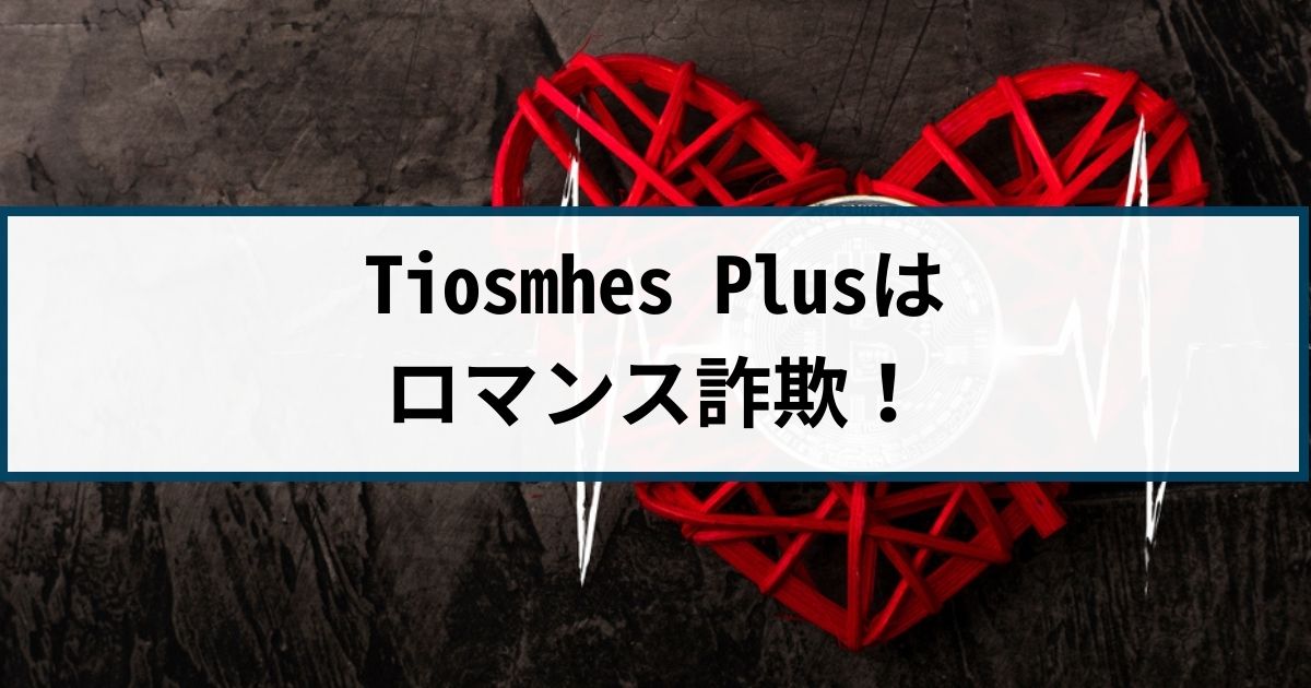 Tiosmhes Plusは仮想通貨を使ったロマンス詐欺！手口や返金方法を解説