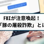 ネット詐欺の新しい手口「豚の屠殺詐欺(Pig Butchering Scam)」とは？