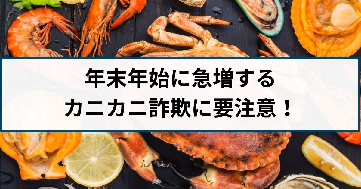 年末年始に急増する海産物の送り付け詐欺（カニカニ詐欺）に要注意！