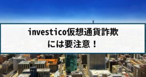 investicoは仮想通貨詐欺!手口や返金方法を詐欺返金110番が徹底解説