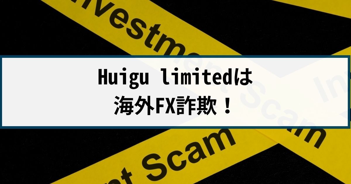 Huigu limitedは海外FX詐欺！手口や返金方法を徹底解説