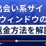 ウィンドウ(WINDOW)は悪質な出会い系詐欺？返金方法を詳しく解説